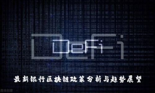 最新银行区块链政策分析与趋势展望