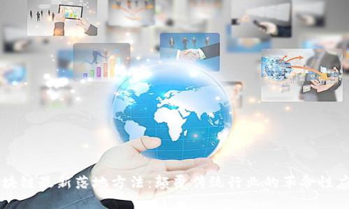 区块链最新落地方法：颠覆传统行业的革命性应用