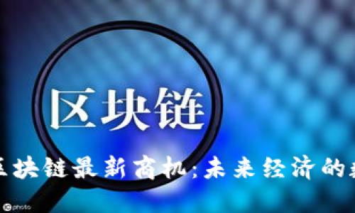 探索迪拜区块链最新商机：未来经济的数字化转型
