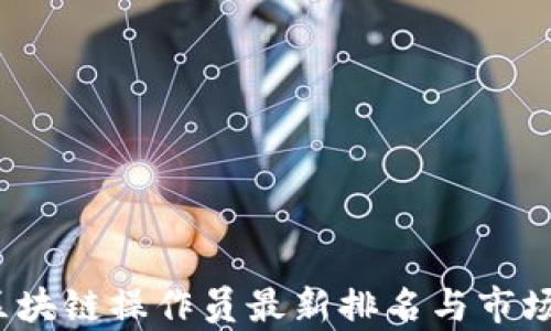 
2023年区块链操作员最新排名与市场趋势分析