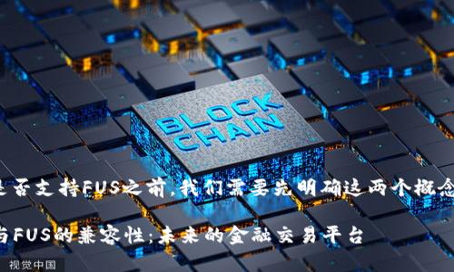 在谈论TokenIM 2.0是否支持FUS之前，我们需要先明确这两个概念的背景和相关的技术。

### TokenIM 2.0与FUS的兼容性：未来的金融交易平台