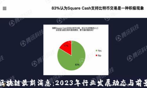 
杭州区块链最新消息：2023年行业发展动态与前景分析