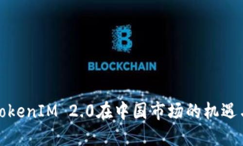 探索TokenIM 2.0在中国市场的机遇与挑战