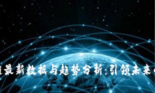 今日区块链最新数据与趋势分析：引领未来的数字经济