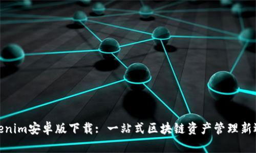 Tokenim安卓版下载: 一站式区块链资产管理新选择