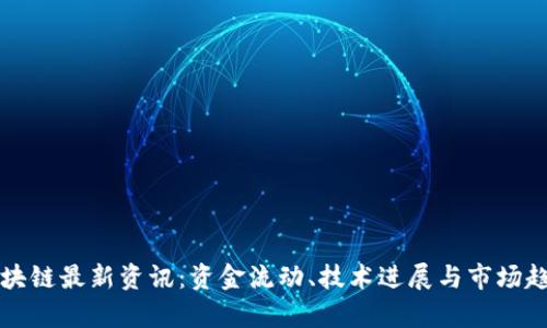 富达区块链最新资讯：资金流动、技术进展与市场趋势分析