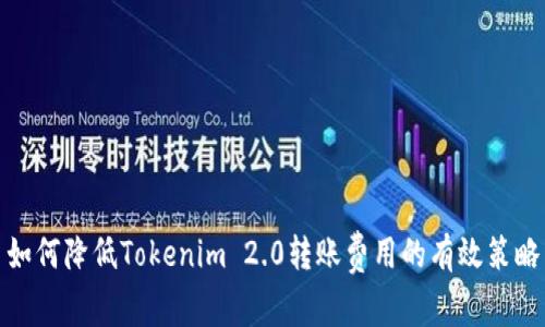 如何降低Tokenim 2.0转账费用的有效策略
