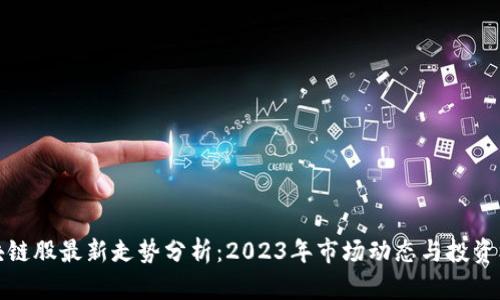 区块链股最新走势分析：2023年市场动态与投资机遇