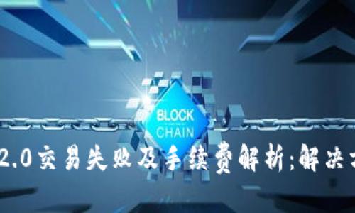 和关键词

TokenIM 2.0交易失败及手续费解析：解决方案与建议