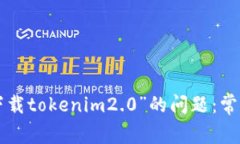 解决“store无法下载tokenim2.0”的问题：常见原因