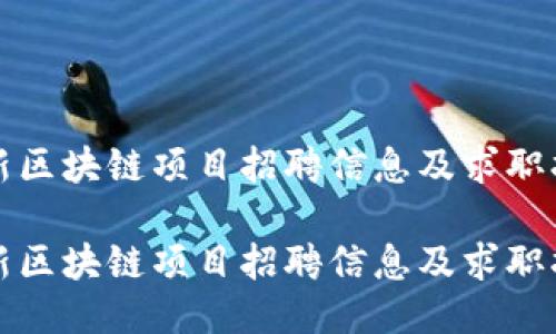 最新区块链项目招聘信息及求职指南

最新区块链项目招聘信息及求职指南