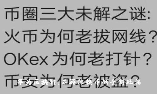 华为区块链：不再依赖币的全新玩法