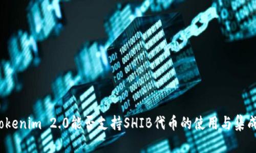Tokenim 2.0能否支持SHIB代币的使用与集成？