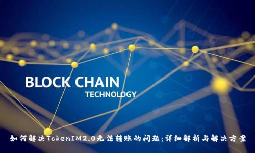 如何解决TokenIM2.0无法转账的问题：详细解析与解决方案
