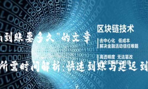 关于“tokenim到账要多久”的文章

Tokenim到账所需时间解析：快速到账与延迟到账的影响因素