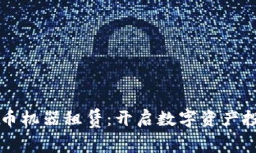 区块链虚拟币机器租赁：开启数字资产投资的新篇章