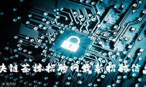 成都区块链茶楼招聘网最新招聘信息全解析