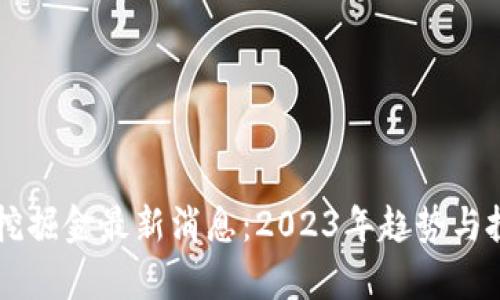 区块链挖掘金最新消息：2023年趋势与投资分析